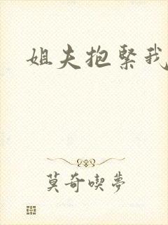 姐夫抱紧我