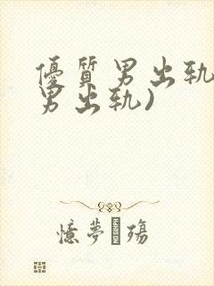 优质男出轨h(男出轨)