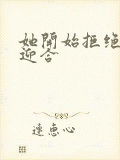 她开始拒绝慢迎迎合