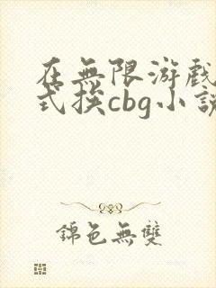 在无限游戏里花式挨cbg小说