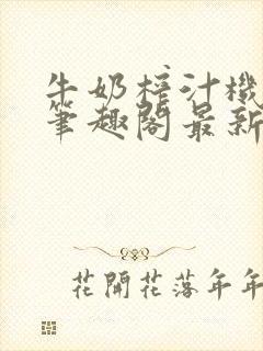 牛奶榨汁机po笔趣阁最新更新内容封面