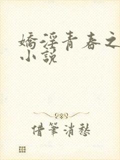 娇淫青春之放纵小说