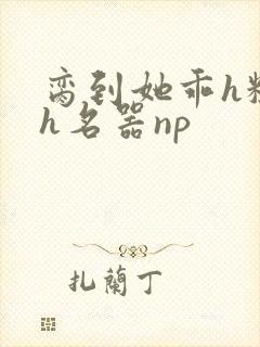 脔到她乖h粗话h名器np封面