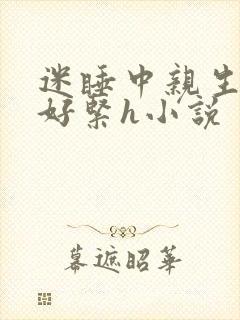 迷睡中亲生乖女好紧h小说