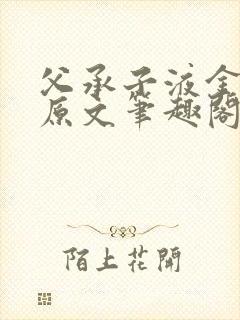 父承子液金银花原文笔趣阁免费阅读全文