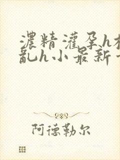 浓精灌孕h校园乱h小最新章节