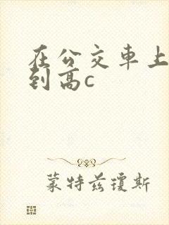 在公交车上被弄到高c
