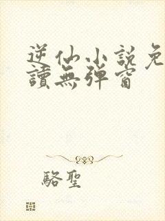 逆仙小说免费阅读无弹窗