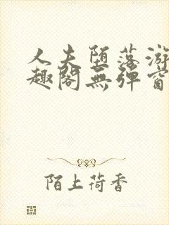 人夫堕落游戏笔趣阁无弹窗