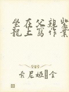 坐在父亲紫色大龙上写作业