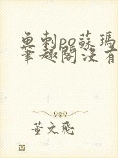 鱼刺po苏玛丽笔趣阁没有拼音