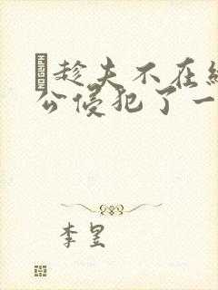 巜趁夫不在给给公侵犯了一天