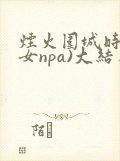 烟火围城时(父女npa)大结局