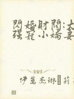 闪婚财阀:大叔强宠小娇妻全部章节