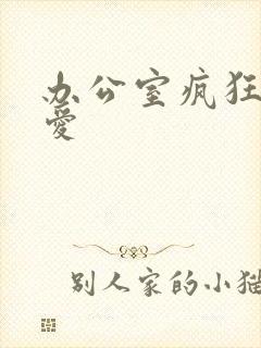 办公室疯狂做欲爱