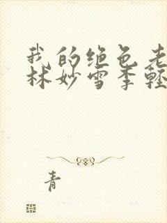 我的绝色老板娘林妙雪李轻眉免费