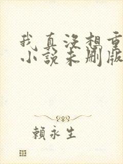 我真没想重生啊小说未删版