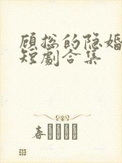 顾总的隐婚罪妻短剧合集