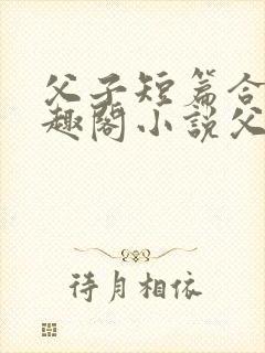 父子短篇合集笔趣阁小说父子