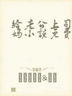 给老公上司当奶妈小说免费阅读