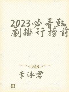 2023必看韩剧排行榜前十名