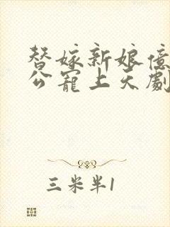 替嫁新娘亿万老公宠上天剧情