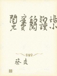 闺蜜的狗场全文免费阅读小说