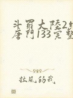 斗罗大陆2绝世唐门133完整版