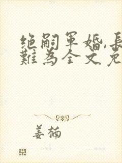 绝嗣军婚,长媳难为全文免费阅读