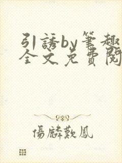 引诱by笔趣阁全文免费阅读最新章节更