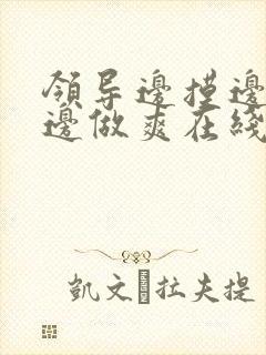 领导边摸边吃奶边做爽在线观看