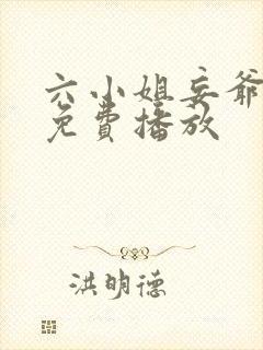 六小姐妄爷短剧免费播放