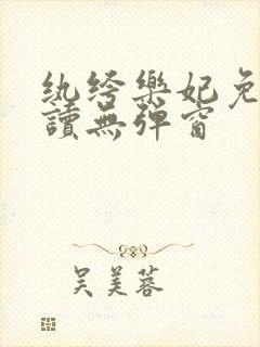 纨绔乐妃免费阅读无弹窗