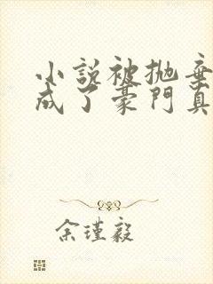 小说被抛弃后她成了豪门真千金免费全集