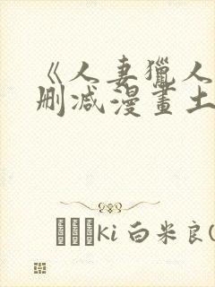 《人妻猎人》无删减漫画土豪
