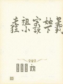 老祖宗她是真的狂小说下载
