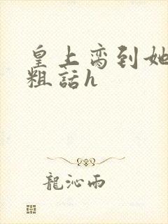 皇上脔到她哭h粗话h