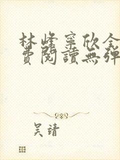 林峰宁欣全文免费阅读无弹窗笔趣阁
