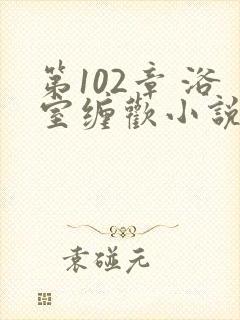 第102章 浴室缠欢小说封面