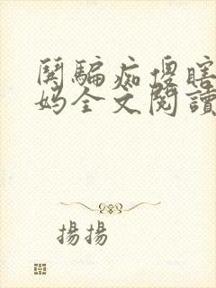 哄骗痴傻瞎眼妈妈全文阅读小说