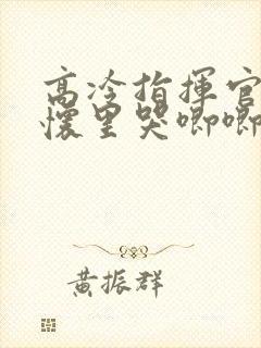 高冷指挥官在我怀里哭唧唧第二季