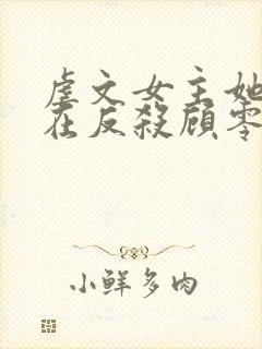 虐文女主她总是在反杀顾零小说在哪儿看