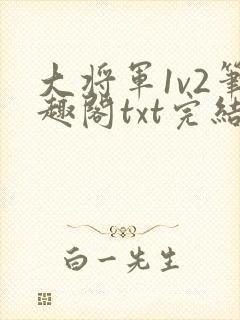 大将军1v2笔趣阁txt完结