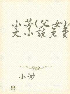 小芳(父女)全文小说免费阅读
