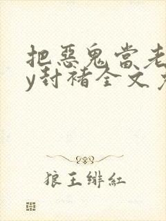 把恶鬼当老婆by封褚全文免费阅读小说