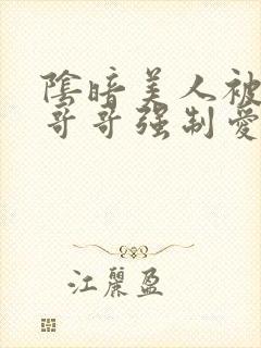 阴暗美人被疯批哥哥强制爱了小说