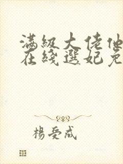 满级大佬他被迫在线选妃免费阅读