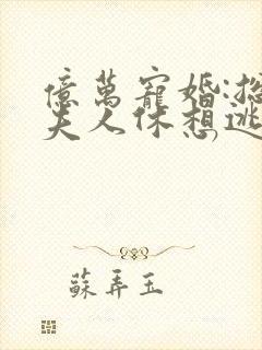 亿万宠婚:总裁夫人休想逃