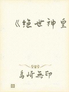 《绝世神皇》