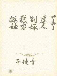 总裁别虐了夫人她要嫁人了短剧